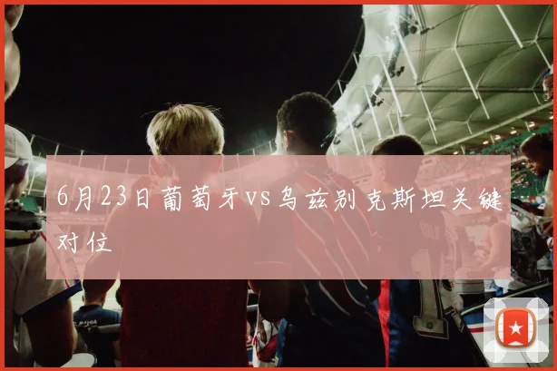 6月23日葡萄牙vs乌兹别克斯坦关键对位