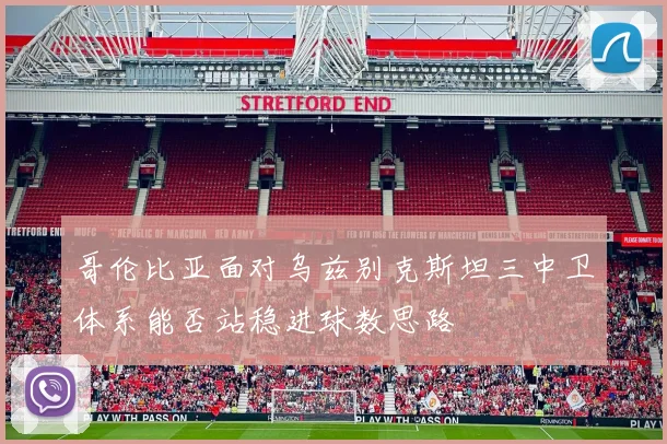 哥伦比亚面对乌兹别克斯坦三中卫体系能否站稳进球数思路