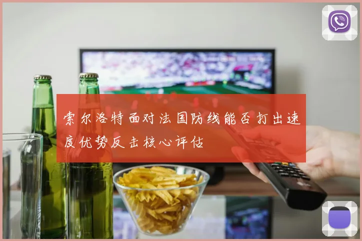 索尔洛特面对法国防线能否打出速度优势反击核心评估