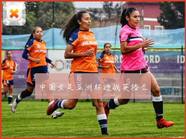 中国女足亚洲杯迎战英格兰