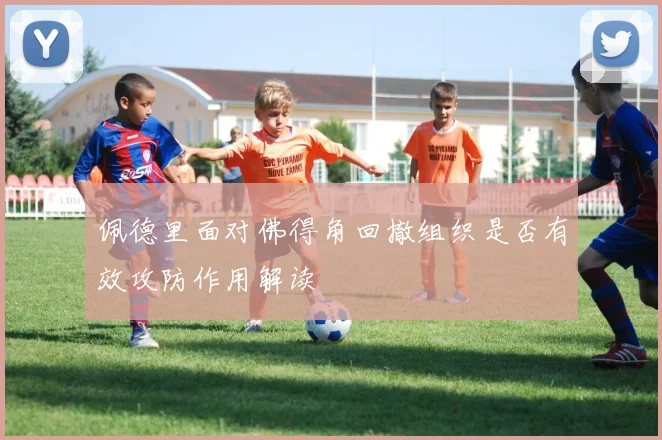佩德里面对佛得角回撤组织是否有效攻防作用解读