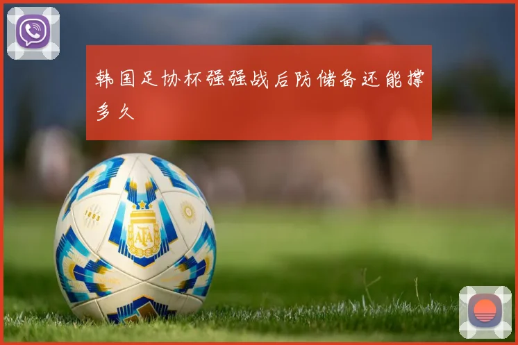 韩国足协杯强强战后防储备还能撑多久