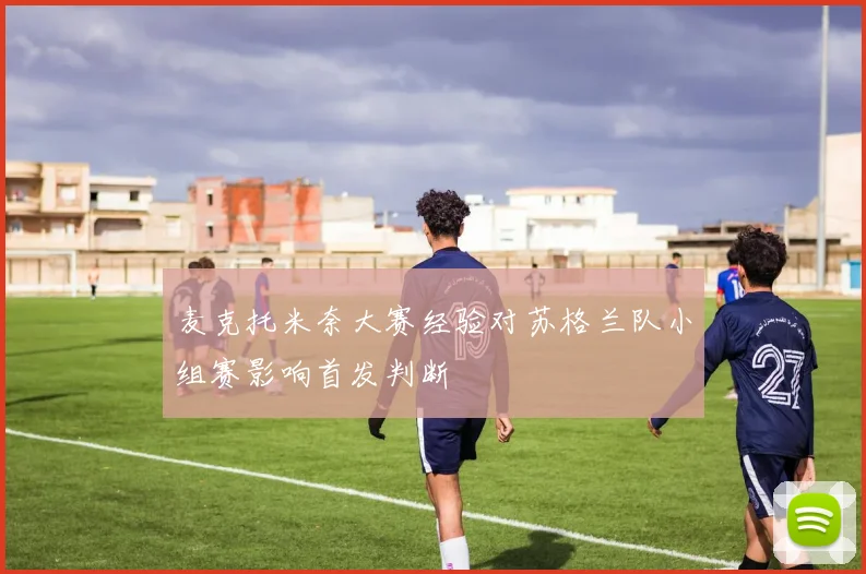 麦克托米奈大赛经验对苏格兰队小组赛影响首发判断