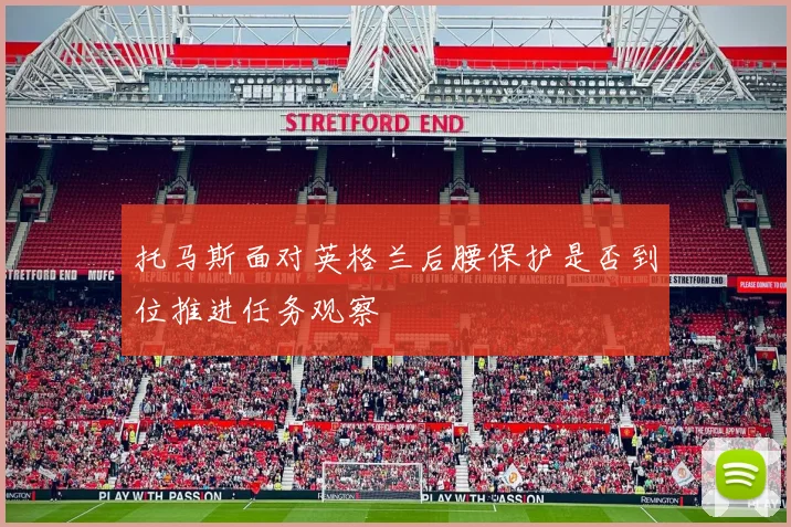 托马斯面对英格兰后腰保护是否到位推进任务观察