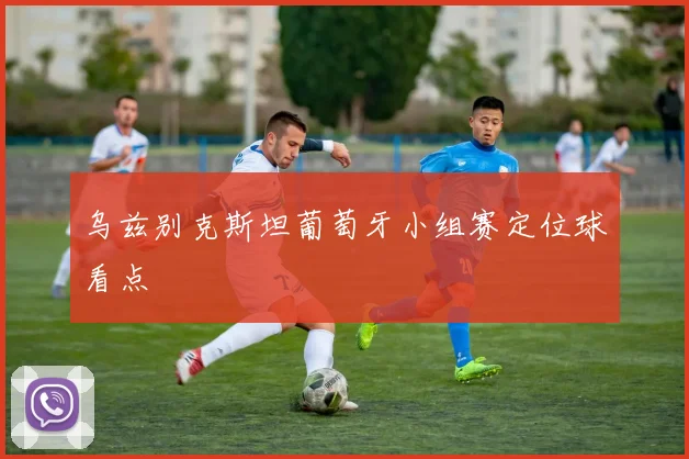 乌兹别克斯坦葡萄牙小组赛定位球看点