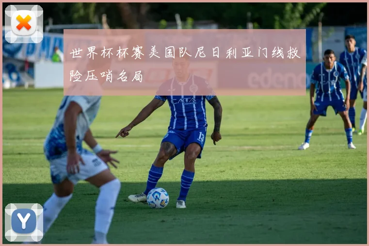 世界杯杯赛美国队尼日利亚门线救险压哨名局
