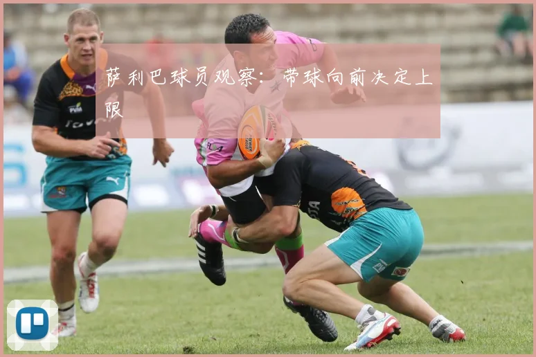 萨利巴球员观察：带球向前决定上限