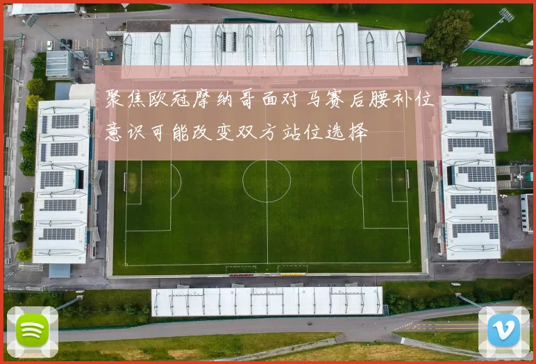 聚焦欧冠摩纳哥面对马赛后腰补位意识可能改变双方站位选择