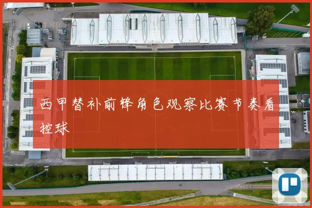 西甲替补前锋角色观察比赛节奏看控球