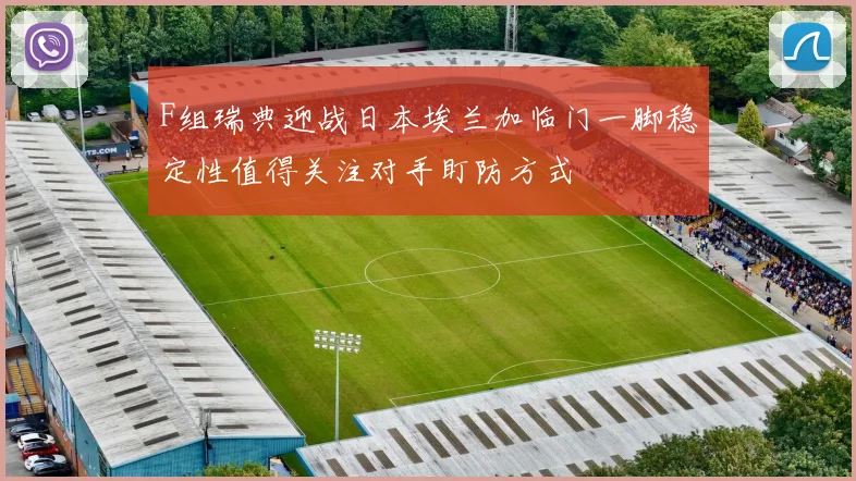 F组瑞典迎战日本埃兰加临门一脚稳定性值得关注对手盯防方式