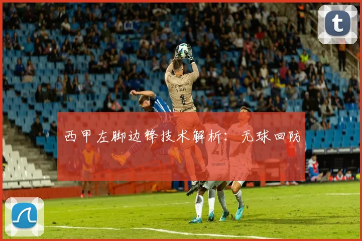 西甲左脚边锋技术解析：无球回防