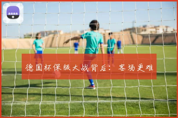 德国杯保级大战背后：客场更难