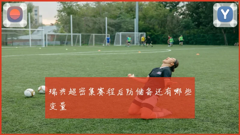 瑞典超密集赛程后防储备还有哪些变量
