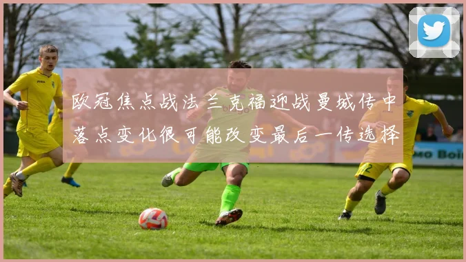 欧冠焦点战法兰克福迎战曼城传中落点变化很可能改变最后一传选择