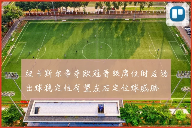 纽卡斯尔争夺欧冠晋级席位时后场出球稳定性有望左右定位球威胁